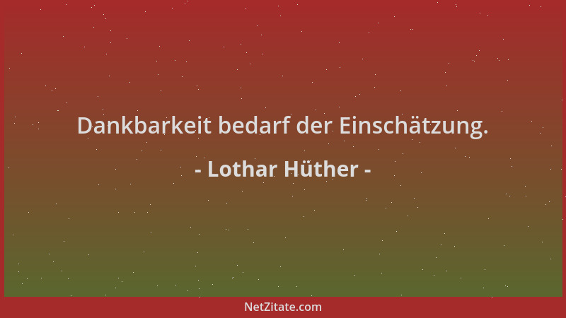Lothar Hüther - Dankbarkeit bedarf der Einschätzung....