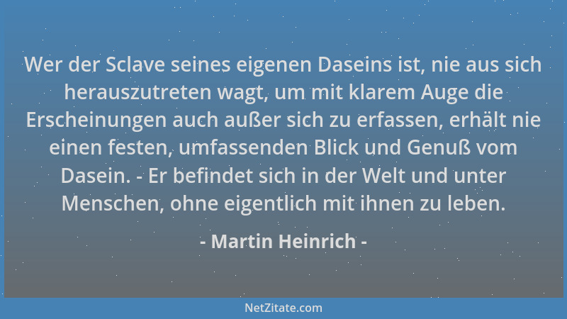 Martin Heinrich - Wer der Sclave seines eigenen Daseins ist, nie aus sich herauszutreten wagt, um mit klarem Auge die Ersch...