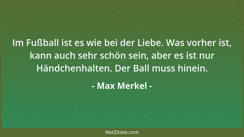 Max Merkel - Im Fußball ist es wie bei der Liebe. Was vorher ist, kann auch sehr schön sein, aber es ist nur Händchenhalten...