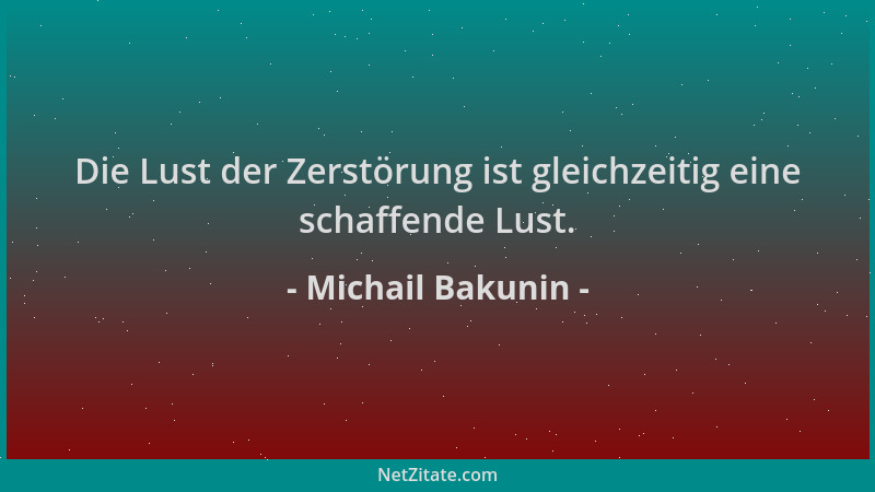 Michail Bakunin - Die Lust der Zerstörung ist gleichzeitig eine schaffende Lust....