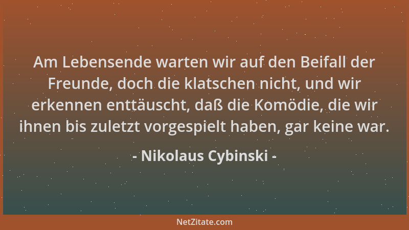 Nikolaus Cybinski - Am Lebensende warten wir auf den Beifall der Freunde, doch die klatschen nicht, und wir erkennen enttäu...
