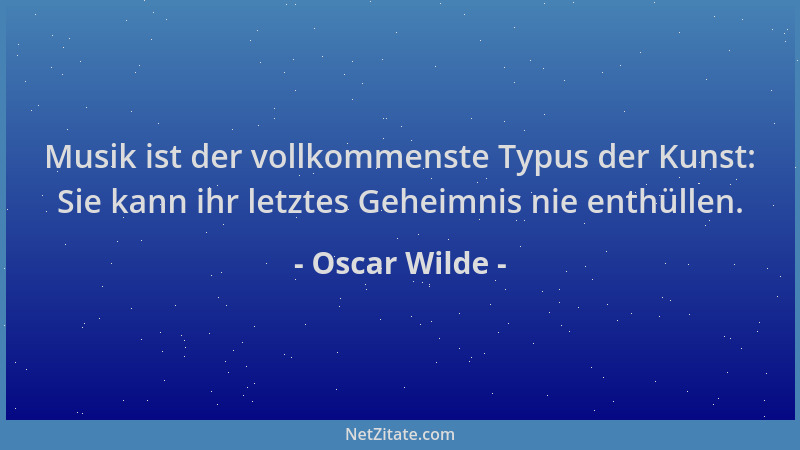 Oscar Wilde - Musik ist der vollkommenste Typus der Kunst: Sie kann ihr letztes Geheimnis nie enthüllen....