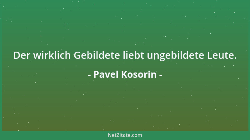Pavel Kosorin - Der wirklich Gebildete liebt ungebildete Leute....
