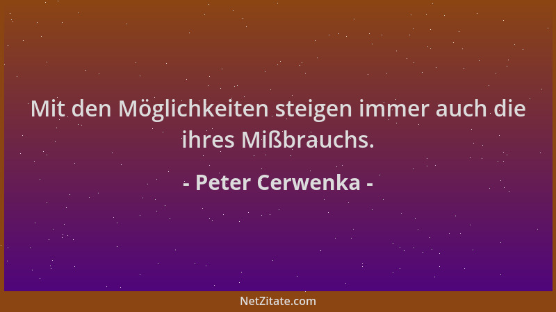 Peter Cerwenka - Mit den Möglichkeiten steigen immer auch die ihres Mißbrauchs....