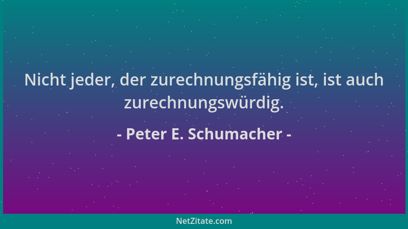 Peter E. Schumacher - Nicht jeder, der zurechnungsfähig ist, ist auch zurechnungswürdig....