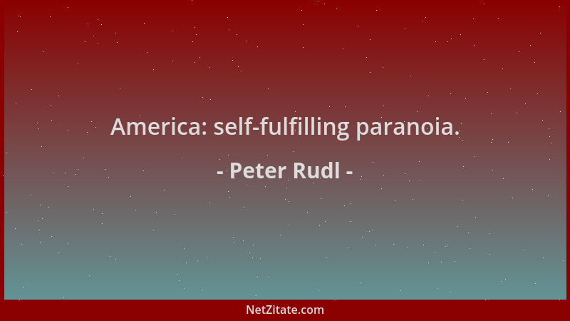 Peter Rudl - America: self-fulfilling paranoia....