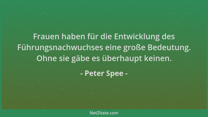 Peter Spee - Frauen haben für die Entwicklung des Führungsnachwuchses eine große Bedeutung. Ohne sie gäbe es überhaupt kein...