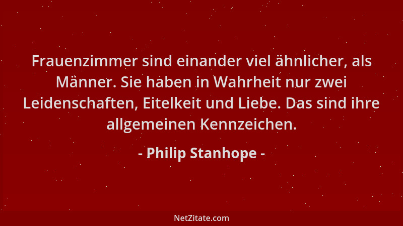 Philip Stanhope - Frauenzimmer sind einander viel ähnlicher, als Männer. Sie haben in Wahrheit nur zwei Leidenschaften, Eit...