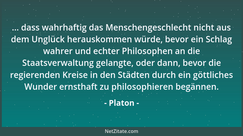 Platon - ... dass wahrhaftig das Menschengeschlecht nicht aus dem Unglück herauskommen würde, bevor ein Schlag wahrer und e...