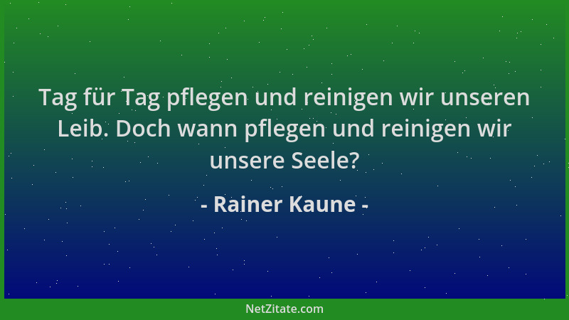 Rainer Kaune - Tag für Tag pflegen und reinigen wir unseren Leib. Doch wann pflegen und reinigen wir unsere Seele?...
