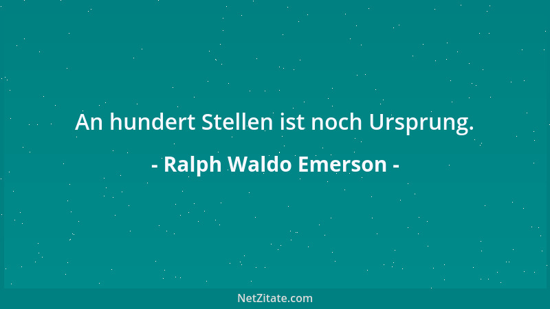 Ralph Waldo Emerson - An hundert Stellen ist noch Ursprung....