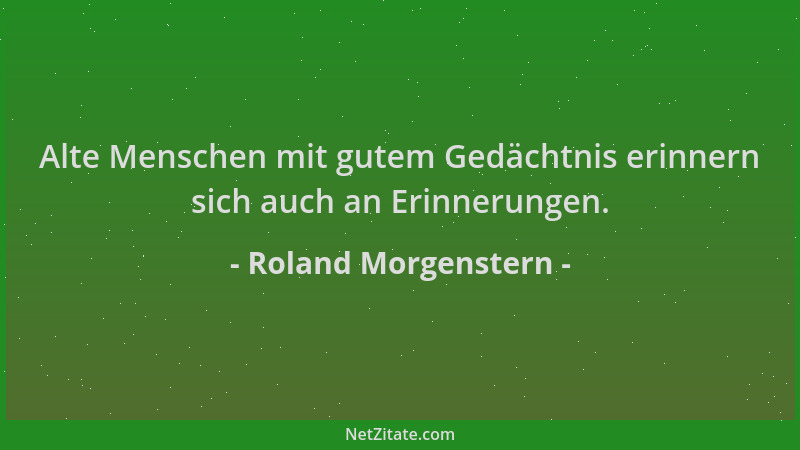 Roland Morgenstern - Alte Menschen mit gutem Gedächtnis erinnern sich auch an Erinnerungen....