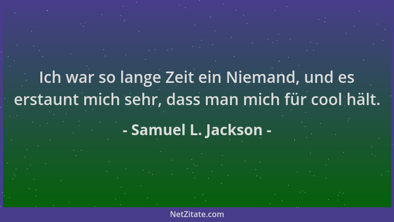 Samuel L. Jackson - Ich war so lange Zeit ein Niemand, und es erstaunt mich sehr, dass man mich für cool hält....