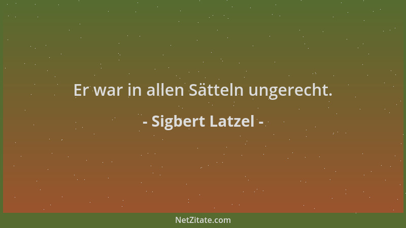 Sigbert Latzel - Er war in allen Sätteln ungerecht....