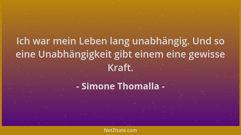 Simone Thomalla - Ich war mein Leben lang unabhängig. Und so eine Unabhängigkeit gibt einem eine gewisse Kraft....