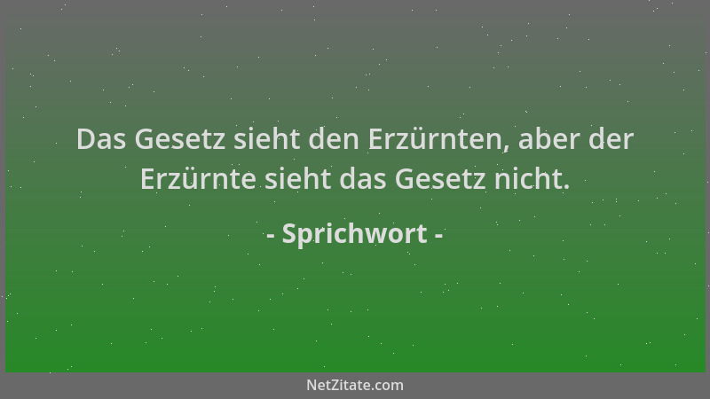 Sprichwort - Das Gesetz sieht den Erzürnten, aber der Erzürnte sieht das Gesetz nicht....