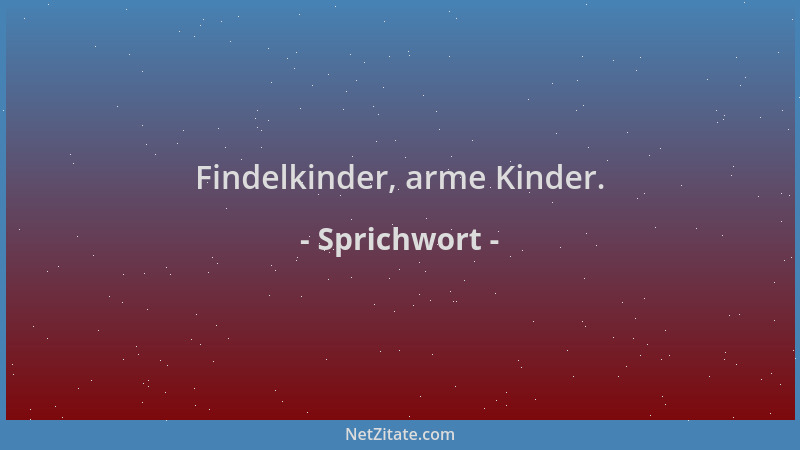 Sprichwort - Findelkinder, arme Kinder....