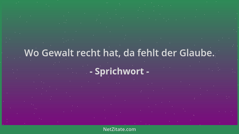 Sprichwort - Wo Gewalt recht hat, da fehlt der Glaube....