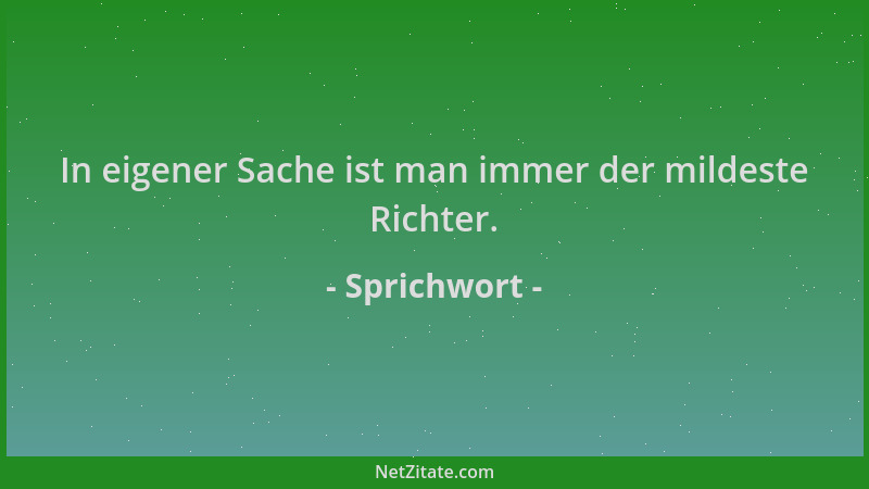 Sprichwort - In eigener Sache ist man immer der mildeste Richter....