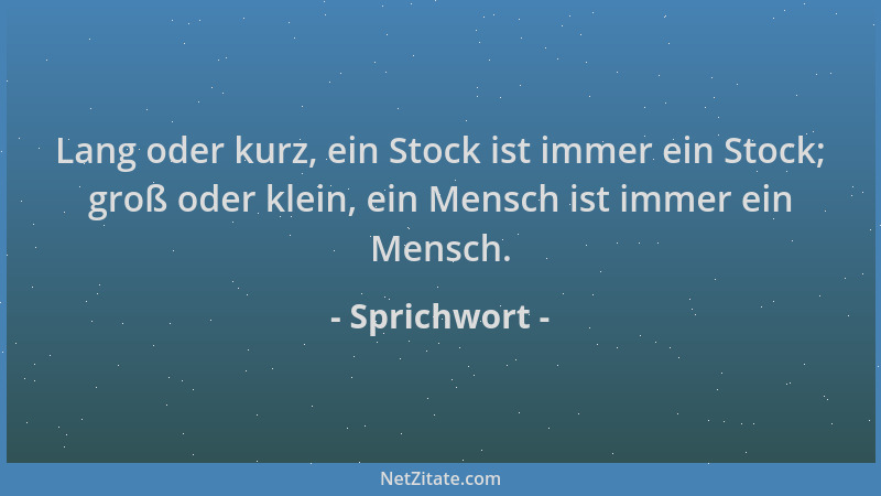 Sprichwort - Lang oder kurz, ein Stock ist immer ein Stock; groß oder klein, ein Mensch ist immer ein Mensch....
