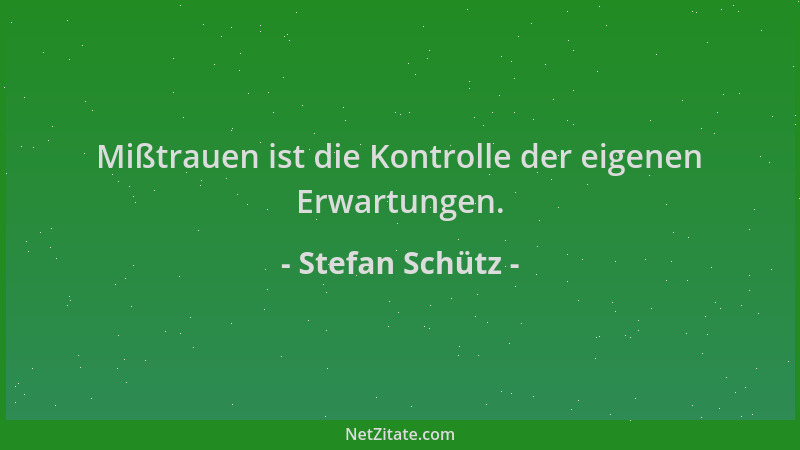 Stefan Schütz - Mißtrauen ist die Kontrolle der eigenen Erwartungen....