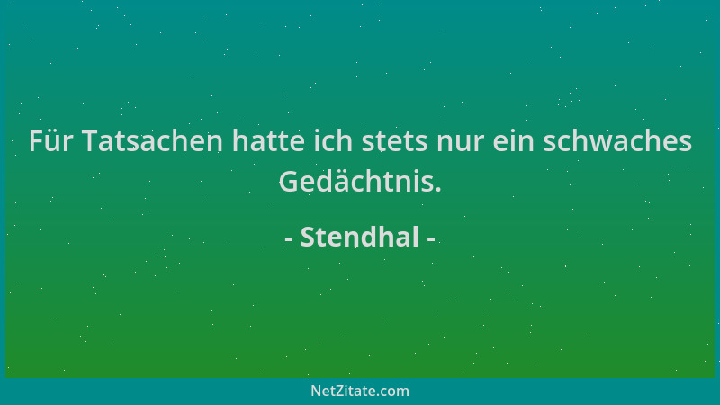 Stendhal - Für Tatsachen hatte ich stets nur ein schwaches Gedächtnis....