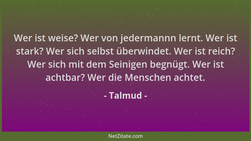 Talmud - Wer ist weise? Wer von jedermannn lernt. Wer ist stark? Wer sich selbst überwindet. Wer ist reich? Wer sich mit de...