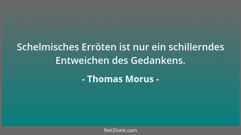Thomas Morus - Schelmisches Erröten ist nur ein schillerndes Entweichen des Gedankens....