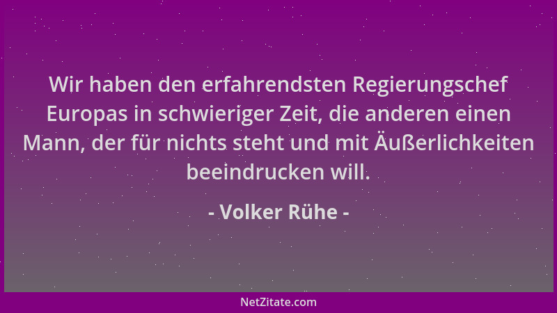 Volker Rühe - Wir haben den erfahrendsten Regierungschef Europas in schwieriger Zeit, die anderen einen Mann, der für nicht...