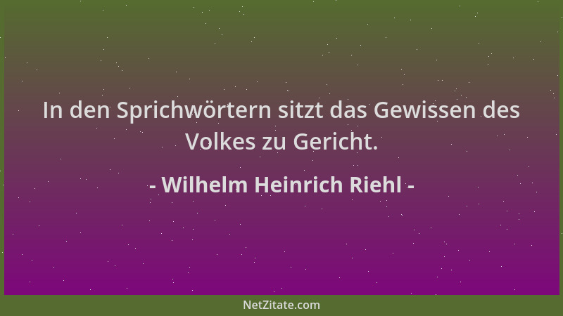 Wilhelm Heinrich Riehl - In den Sprichwörtern sitzt das Gewissen des Volkes zu Gericht....