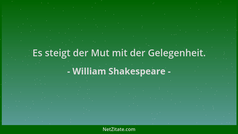 William Shakespeare - Es steigt der Mut mit der Gelegenheit....