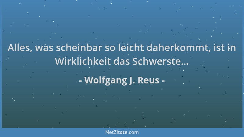 Wolfgang J. Reus - Alles, was scheinbar so leicht daherkommt, ist in Wirklichkeit das Schwerste......