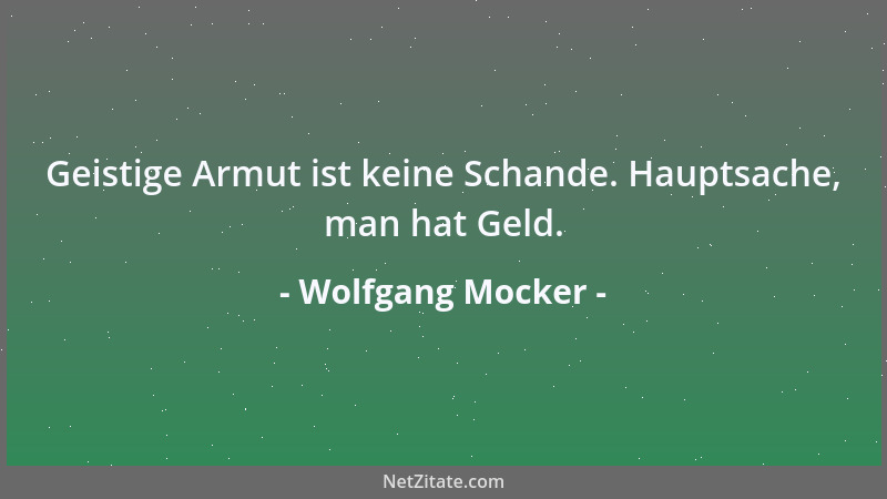 Wolfgang Mocker - Geistige Armut ist keine Schande. Hauptsache, man hat Geld....