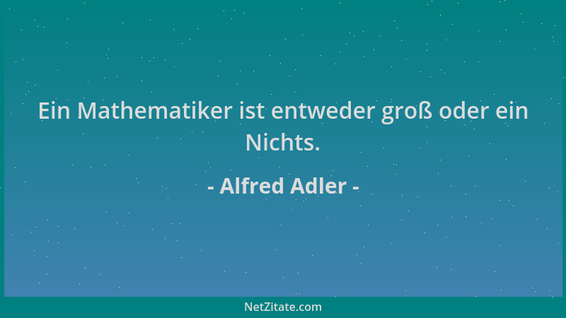 Alfred Adler - Ein Mathematiker ist entweder groß oder ein Nichts....