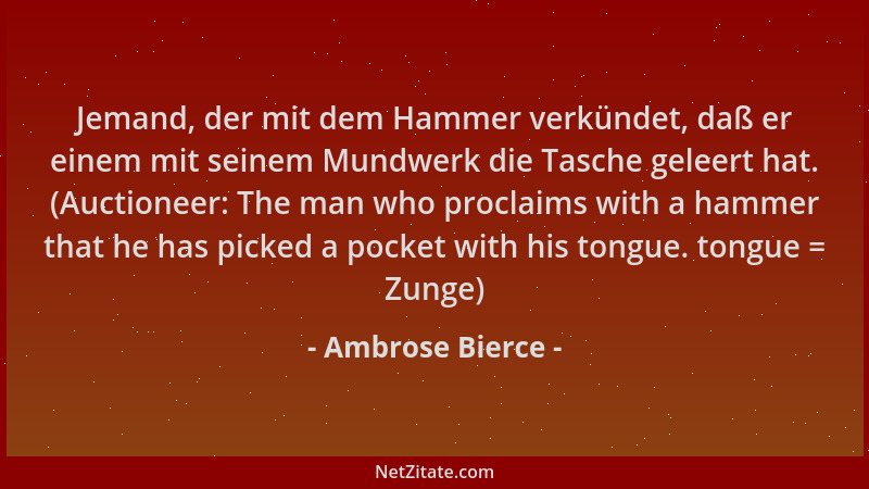 Ambrose Bierce - Jemand, der mit dem Hammer verkündet, daß er einem mit seinem Mundwerk die Tasche geleert hat. (Auctioneer...