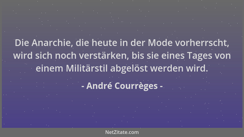 André Courrèges - Die Anarchie, die heute in der Mode vorherrscht, wird sich noch verstärken, bis sie eines Tages von einem...