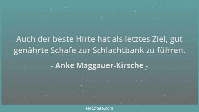 Anke Maggauer-Kirsche - Auch der beste Hirte hat als letztes Ziel, gut genährte Schafe zur Schlachtbank zu führen....