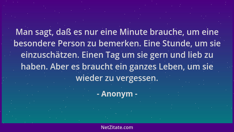 Anonym - Man sagt, daß es nur eine Minute brauche, um eine besondere Person zu bemerken. Eine Stunde, um sie einzuschätzen....