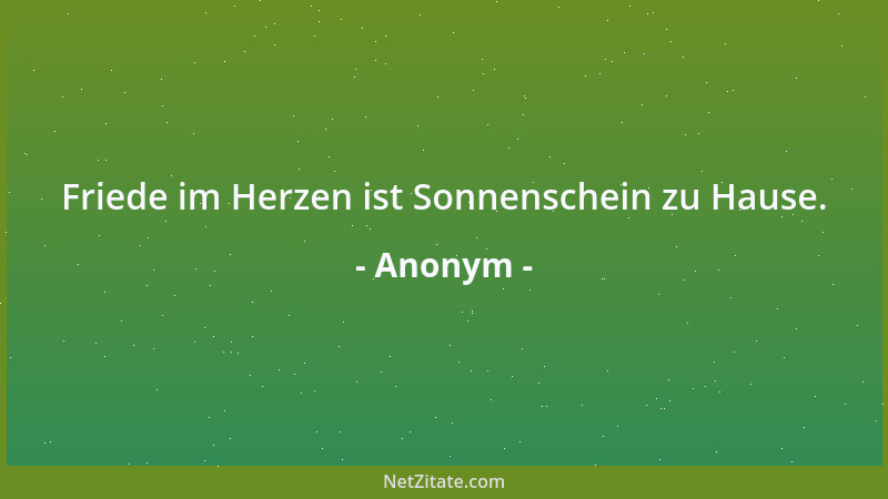 Anonym - Friede im Herzen ist Sonnenschein zu Hause....