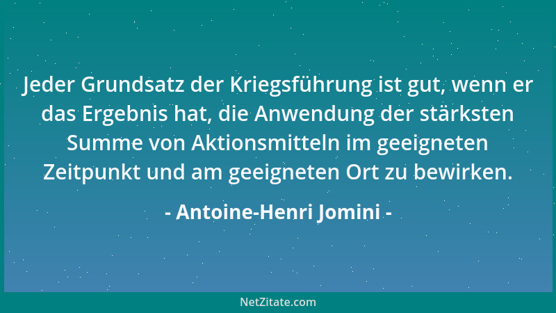 Antoine-Henri Jomini - Jeder Grundsatz der Kriegsführung ist gut, wenn er das Ergebnis hat, die Anwendung der stärksten Sum...