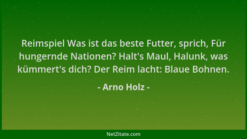 Arno Holz - Reimspiel Was ist das beste Futter, sprich, Für hungernde Nationen? Halt 's Maul, Halunk, was kümmert 's dich? De...