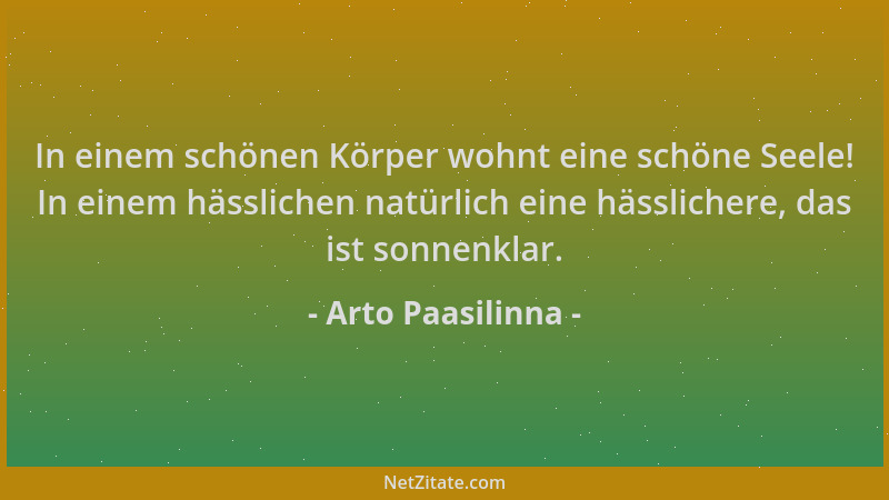 Arto Paasilinna - In einem schönen Körper wohnt eine schöne Seele! In einem hässlichen natürlich eine hässlichere, das ist...