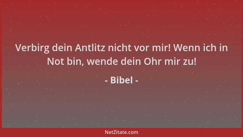 Bibel - Verbirg dein Antlitz nicht vor mir! Wenn ich in Not bin, wende dein Ohr mir zu!...