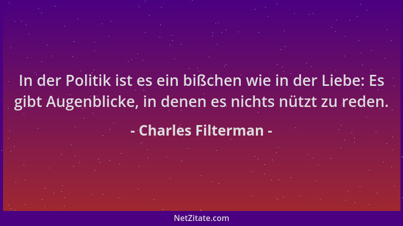Charles Filterman - In der Politik ist es ein bißchen wie in der Liebe: Es gibt Augenblicke, in denen es nichts nützt zu re...