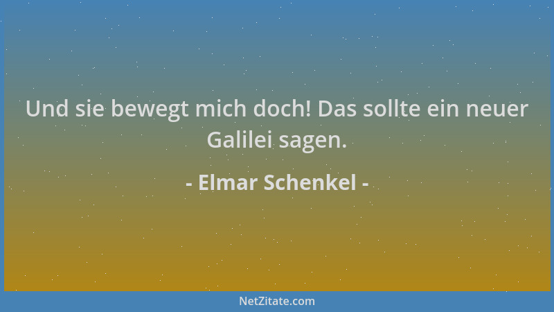 Elmar Schenkel - Und sie bewegt mich doch! Das sollte ein neuer Galilei sagen....