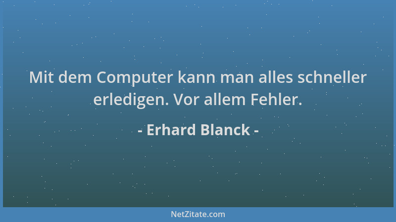 Erhard Blanck - Mit dem Computer kann man alles schneller erledigen. Vor allem Fehler....
