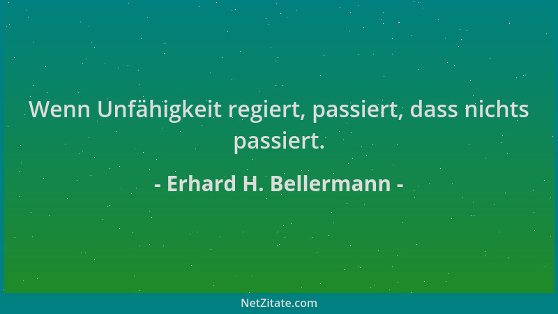 Erhard H. Bellermann - Wenn Unfähigkeit regiert, passiert, dass nichts passiert....