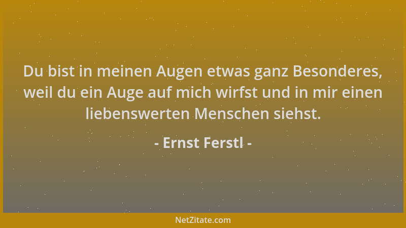 Ernst Ferstl - Du bist in meinen Augen etwas ganz Besonderes, weil du ein Auge auf mich wirfst und in mir einen liebenswert...