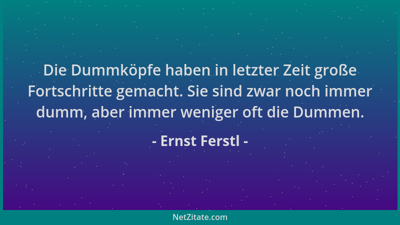 Ernst Ferstl - Die Dummköpfe haben in letzter Zeit große Fortschritte gemacht. Sie sind zwar noch immer dumm, aber immer we...