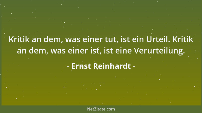 Ernst Reinhardt - Kritik an dem, was einer tut, ist ein Urteil. Kritik an dem, was einer ist, ist eine Verurteilung....